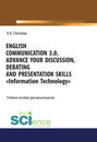 English communication 3.0. Advance your discussion, debating and presentation skills. «Information Technology»