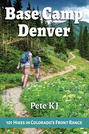 Base Camp Denver: 101 Hikes in Colorado's Front Range