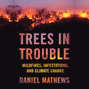 Trees in Trouble - Wildfires, Infestations, and Climate Change (Unabridged)