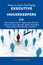 How to Land a Top-Paying Executive housekeepers Job: Your Complete Guide to Opportunities, Resumes and Cover Letters, Interviews, Salaries, Promotions, What to Expect From Recruiters and More