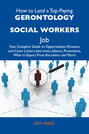 How to Land a Top-Paying Gerontology social workers Job: Your Complete Guide to Opportunities, Resumes and Cover Letters, Interviews, Salaries, Promotions, What to Expect From Recruiters and More