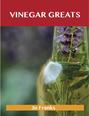 Vinegar Greats: Delicious Vinegar Recipes, The Top 100 Vinegar Recipes