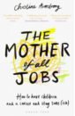 The Mother of All Jobs. How to Have Children and a Career and Stay Sane(ish)