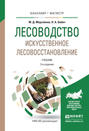 Лесоводство. Искусственное лесовосстановление 2-е изд., пер. и доп. Учебник для бакалавриата и магистратуры