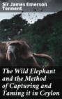 The Wild Elephant and the Method of Capturing and Taming it in Ceylon