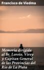 Memoria dirigida al Sr. Loreto, Virey y Capitan General de las Provincias del Rio de La Plata