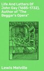Life And Letters Of John Gay (1685-1732), Author of "The Beggar's Opera"