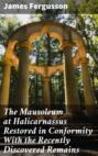 The Mausoleum at Halicarnassus Restored in Conformity With the Recently Discovered Remains