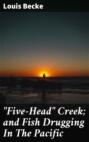 "Five-Head" Creek; and Fish Drugging In The Pacific