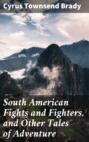 South American Fights and Fighters, and Other Tales of Adventure