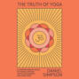The Truth of Yoga - A Comprehensive Guide to Yoga's History, Texts, Philosophy, and Practices (Unabridged)
