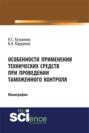 Особенности применения технических средств при проведении таможенного контроля. (Бакалавриат). Монография.