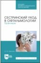 Сестринский уход в офтальмологии.Практикум.СПО