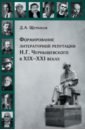 Формирование литературной репутации Н. Г. Чернышевского в XIX-XXI веках