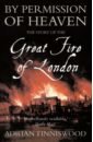 By Permission of Heaven. The Story of the Great Fire of London