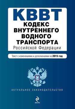 Кодекс внутреннего водного транспорта Российской Федерации. Текст с изменениями и дополнениями на 2015 года