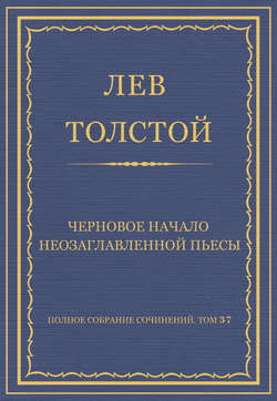 Полное собрание сочинений. Том 37. Произведения 1906–1910 гг. Черновое начало неозаглавленной пьесы