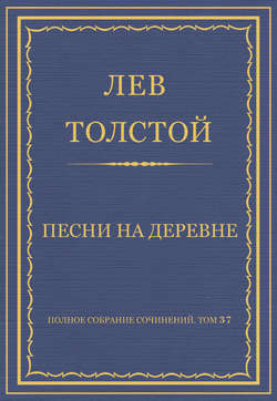 Полное собрание сочинений. Том 37. Произведения 1906–1910 гг. Песни на деревне