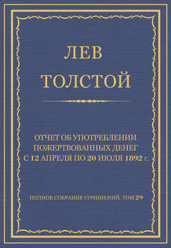 Полное собрание сочинений. Том 29. Произведения 1891–1894 гг. Отчет об употреблении пожертвованных денег с 12 апреля по 20 июля 1892 г.