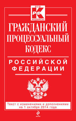Гражданский процессуальный кодекс Российской Федерации. Текст с изменениями и дополнениями на 1 октября 2014 г.