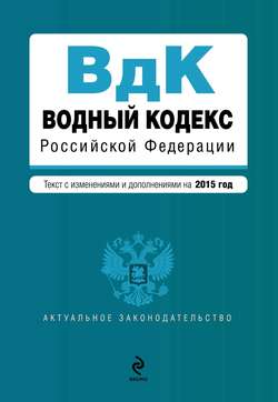 Водный кодекс Российской Федерации. Текст с изменениями и дополнениями на 2015 год