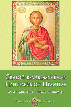 Святой великомученик Пантелеймон Целитель. Дарует здоровье, защищает от недугов