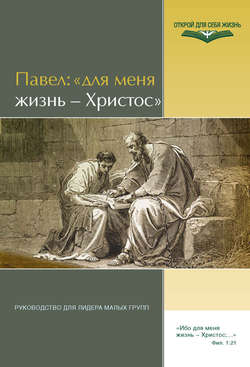 Павел: «Для меня жизнь – Христос». Руководство для лидера малых групп