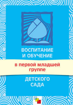 Воспитание и обучение в первой младшей группе детского сада. Программа и методические рекомендации