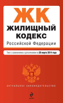 Жилищный кодекс Российской Федерации. Текст с изменениями и дополнениями на 20 марта 2014 года