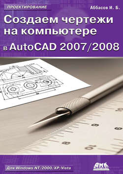 Создаем чертежи на компьютере в AutoCAD 2007/2008: учебное пособие