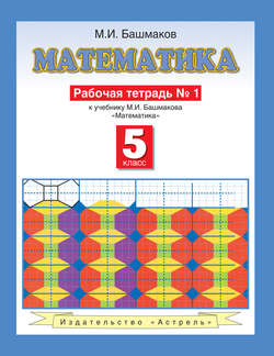 Математика. Рабочая тетрадь №1 к учебнику М. И. Башмакова «Математика. 5 класс. Часть 1»