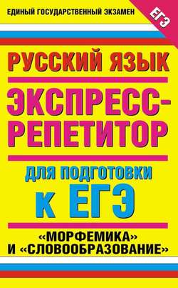 Русский язык. Экспресс-репетитор для подготовки к ЕГЭ. «Морфемика» и «Словообразование»