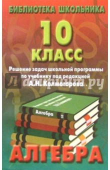 Алгебра. 10 класс. Решение задач школьной программы по учебнику под редакцией А.Н. Колмогорова