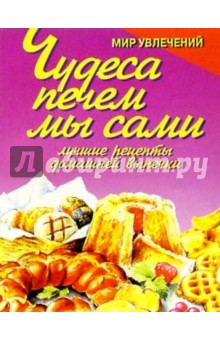 Чудеса печем мы сами. Лучшие рецепты домашней выпечки