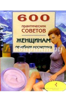 600 практических советов женщинам. Лечебная косметика