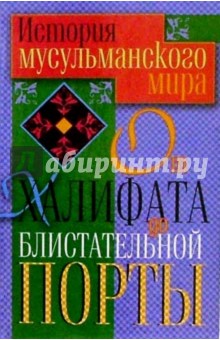 История мусульманского мира. От Халифата до Блистательной Порты