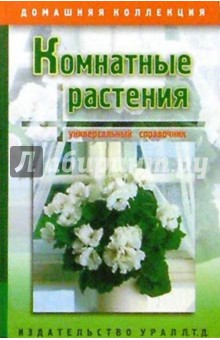 Комнатные растения. Универсальный справочник