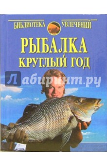 Рыбалка круглый год. Практические советы рыболову.