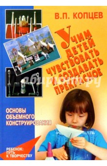 Учим детей чувствовать и создавать прекрасное. Основы объемного конструирования