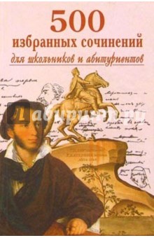 500 избранных сочинений для школьников и абитуриентов