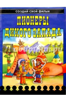 Пионеры Дикого Запада. Создай свой фильм