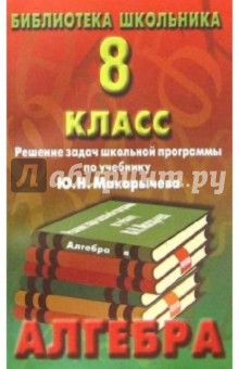 Алгебра 8кл. Решение задач школьной программы по учебнику Ю. Н. Макарычева. Изд. 2-е дополненное.