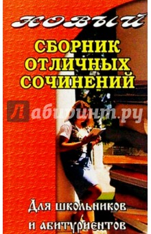 Новый сб.отличных сочинений для школьников и абитуриентов.