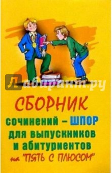 Сборник сочинений-шпор для выпускников и абитуриентов на "пять с плюсом"