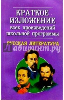 Краткое изложение всех произведений школьной программы. Русская литература: Учебное пособие
