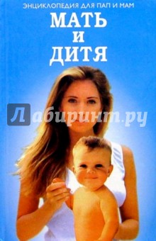 Мать и дитя. Энциклопедия для пап и мам