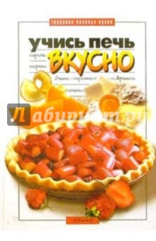 Учись печь вкусно: Пироги, торты, блины, пирожные, коврижки, печенье