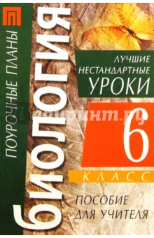 Биология. 6 класс. Лучшие нестандартные уроки: Пособие для учителя