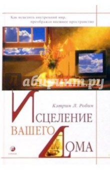 Исцеление вашего дома. Как исцелить внутренний мир, преображая внешнее пространство