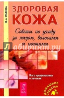 Здоровая кожа. Советы по уходу за лицом, волосами и ногтями